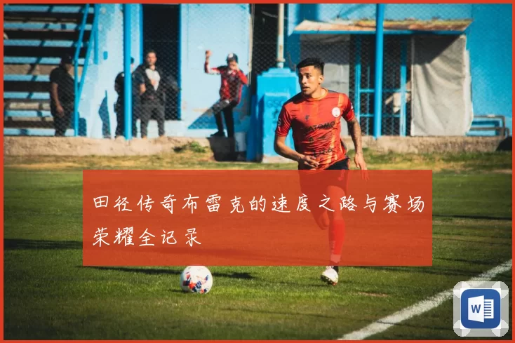 田径传奇布雷克的速度之路与赛场荣耀全记录